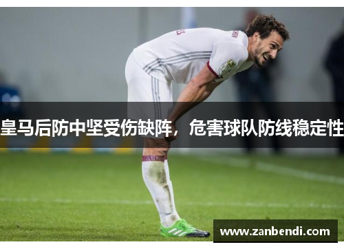 皇马后防中坚受伤缺阵，危害球队防线稳定性
