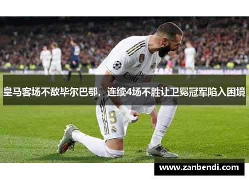 皇马客场不敌毕尔巴鄂，连续4场不胜让卫冕冠军陷入困境