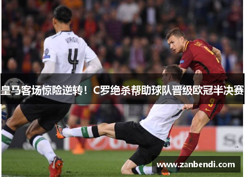皇马客场惊险逆转！C罗绝杀帮助球队晋级欧冠半决赛