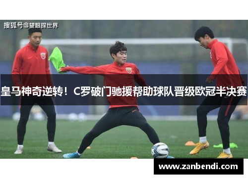皇马神奇逆转！C罗破门驰援帮助球队晋级欧冠半决赛