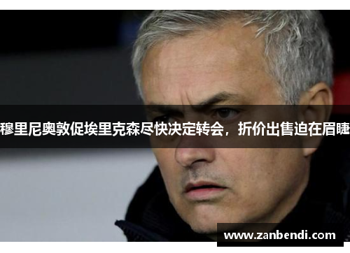 穆里尼奥敦促埃里克森尽快决定转会，折价出售迫在眉睫