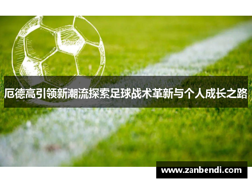 厄德高引领新潮流探索足球战术革新与个人成长之路