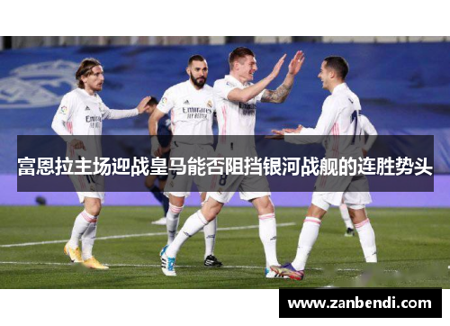 富恩拉主场迎战皇马能否阻挡银河战舰的连胜势头