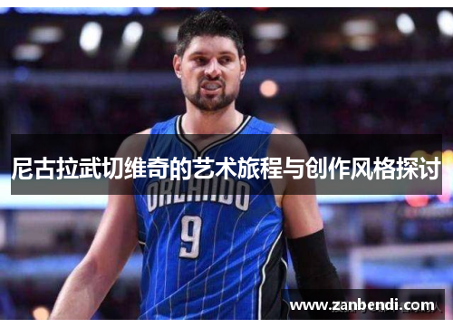 尼古拉武切维奇的艺术旅程与创作风格探讨