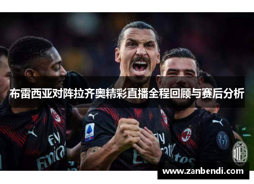 布雷西亚对阵拉齐奥精彩直播全程回顾与赛后分析