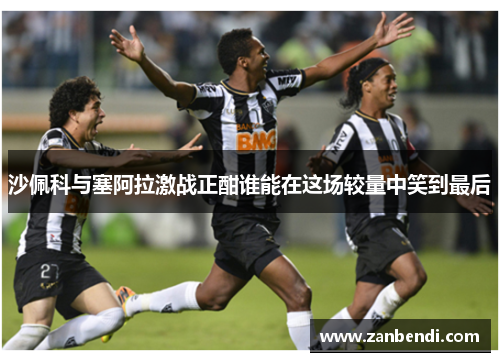 沙佩科与塞阿拉激战正酣谁能在这场较量中笑到最后