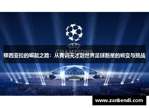 穆西亚拉的崛起之路：从青训天才到世界足球新星的蜕变与挑战