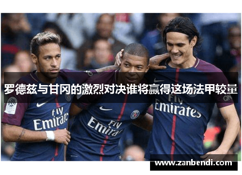 罗德兹与甘冈的激烈对决谁将赢得这场法甲较量