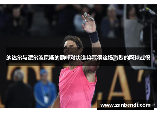 纳达尔与德尔波尼斯的巅峰对决谁将赢得这场激烈的网球战役