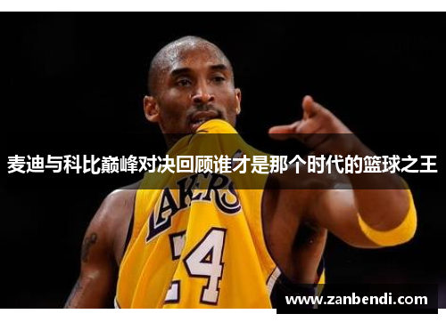 麦迪与科比巅峰对决回顾谁才是那个时代的篮球之王