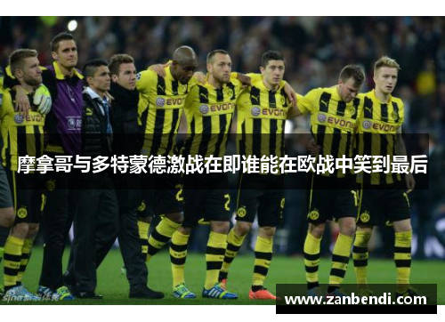 摩拿哥与多特蒙德激战在即谁能在欧战中笑到最后