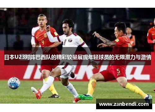 日本U23对阵巴西队的精彩较量展现年轻球员的无限潜力与激情