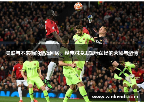 曼联与不来梅的激战回顾：经典对决再现绿茵场的荣耀与激情