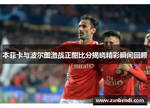 本菲卡与波尔图激战正酣比分揭晓精彩瞬间回顾