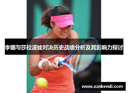 李娜与莎拉波娃对决历史战绩分析及其影响力探讨