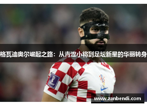 格瓦迪奥尔崛起之路：从青涩小将到足坛新星的华丽转身