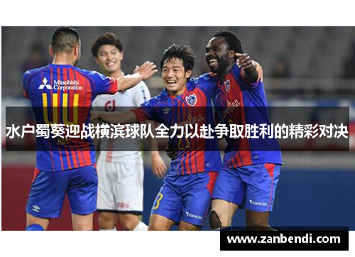 水户蜀葵迎战横滨球队全力以赴争取胜利的精彩对决