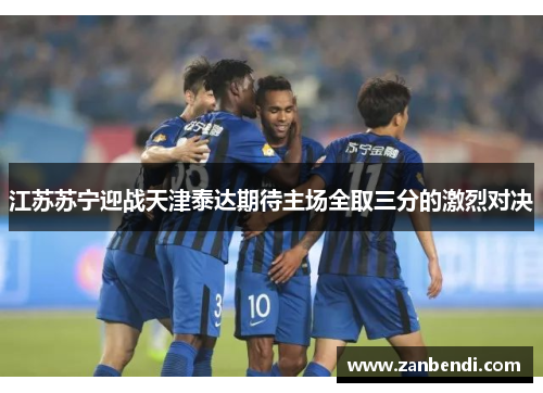 江苏苏宁迎战天津泰达期待主场全取三分的激烈对决