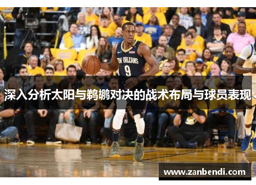深入分析太阳与鹈鹕对决的战术布局与球员表现