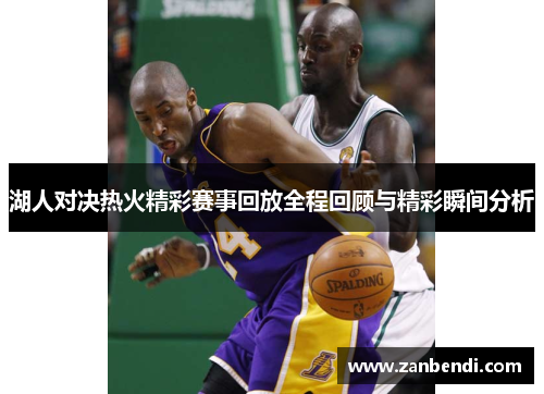 湖人对决热火精彩赛事回放全程回顾与精彩瞬间分析
